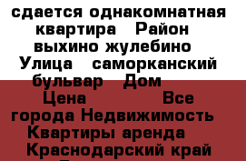 сдается однакомнатная квартира › Район ­ выхино-жулебино › Улица ­ саморканский бульвар › Дом ­ 12 › Цена ­ 35 000 - Все города Недвижимость » Квартиры аренда   . Краснодарский край,Геленджик г.